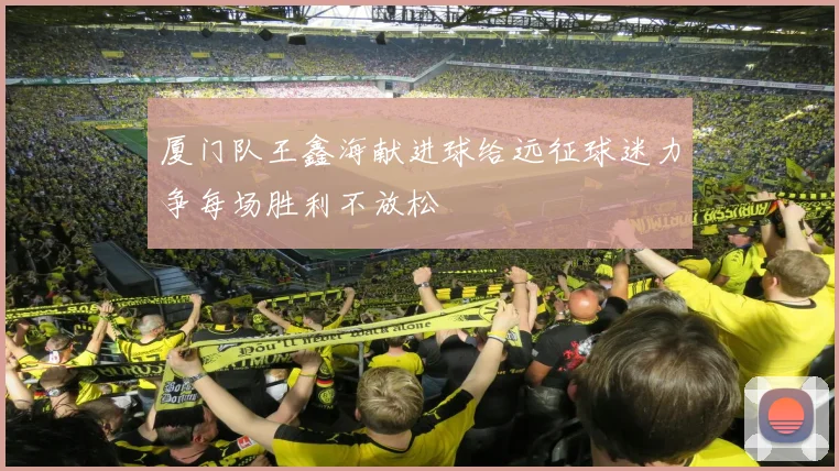 厦门队王鑫海献进球给远征球迷力争每场胜利不放松