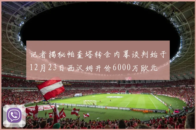 记者揭秘帕奎塔转会内幕谈判始于12月23日西汉姆开价6000万欧元