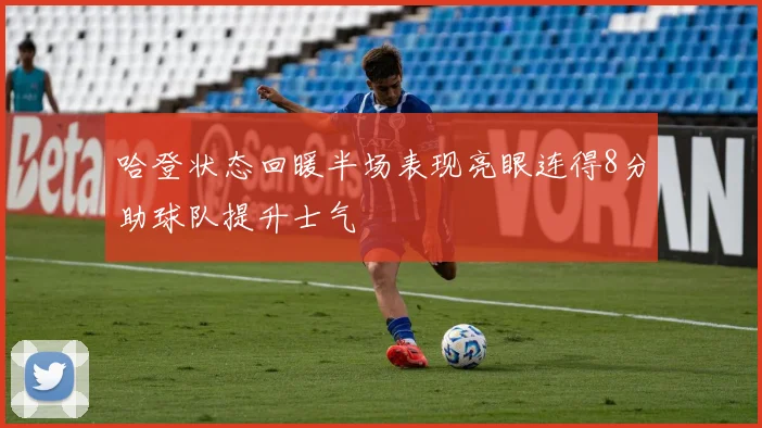 哈登状态回暖半场表现亮眼连得8分助球队提升士气
