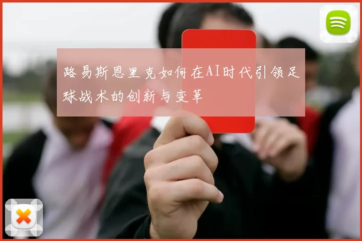 路易斯恩里克如何在AI时代引领足球战术的创新与变革