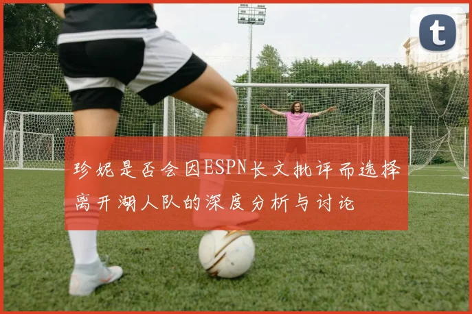 珍妮是否会因ESPN长文批评而选择离开湖人队的深度分析与讨论